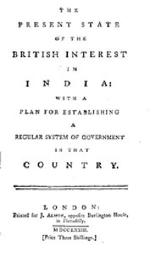 [Gutenberg 57987] • The Present State of the British Interest in India / With a Plan for Establishing a Regular System of Government / in that Country